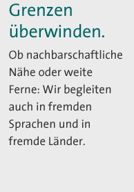 Grenzen überwinden. Ob nachbarschaftliche Nähe oder weite Ferne: Wir begleiten auch in fremden Sprachen und in fremde Länder.